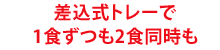 差込式トレーで1食ずつも2食同時も