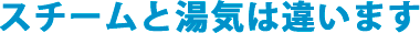 スチームと湯気は違います
